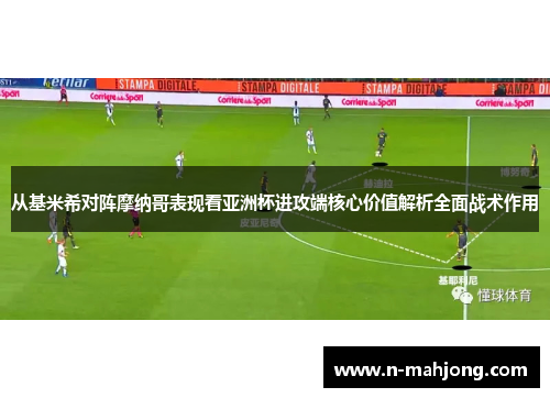从基米希对阵摩纳哥表现看亚洲杯进攻端核心价值解析全面战术作用 从基米希对阵摩纳哥表现看亚洲杯进攻端核心价值解析全面战术作用