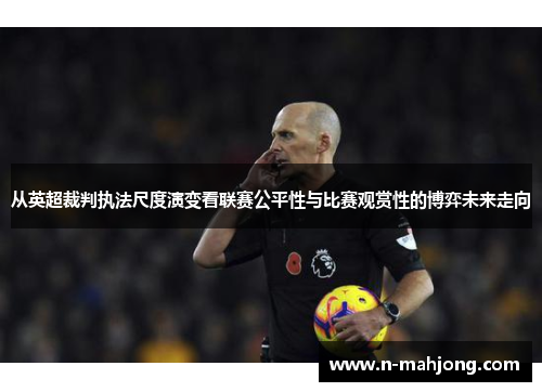 从英超裁判执法尺度演变看联赛公平性与比赛观赏性的博弈未来走向 从英超裁判执法尺度演变看联赛公平性与比赛观赏性的博弈未来走向