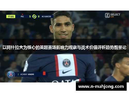 以阿什拉夫为核心的英超赛场影响力观察与战术价值评析趋势前景论