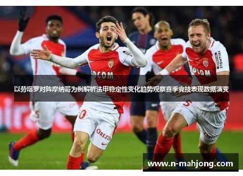 以劳塔罗对阵摩纳哥为例解析法甲稳定性变化趋势观察赛季竞技表现数据演变
