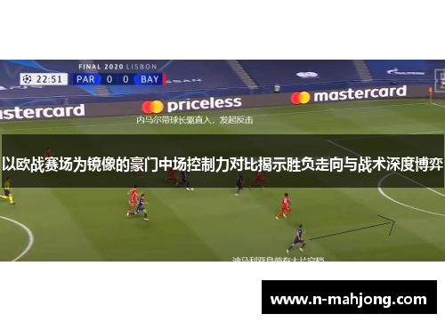 以欧战赛场为镜像的豪门中场控制力对比揭示胜负走向与战术深度博弈 以欧战赛场为镜像的豪门中场控制力对比揭示胜负走向与战术深度博弈
