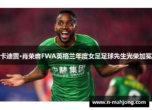 卡迪贾·肖荣膺FWA英格兰年度女足足球先生光荣加冕