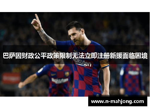 巴萨因财政公平政策限制无法立即注册新援面临困境