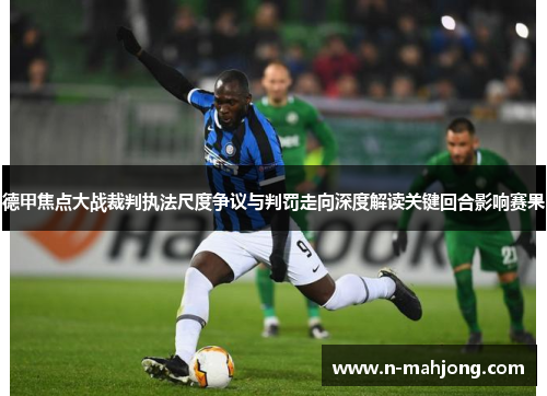 德甲焦点大战裁判执法尺度争议与判罚走向深度解读关键回合影响赛果