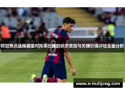欧冠焦点战佩德里对阵莱比锡的状态表现与关键价值评估全面分析 欧冠焦点战佩德里对阵莱比锡的状态表现与关键价值评估全面分析