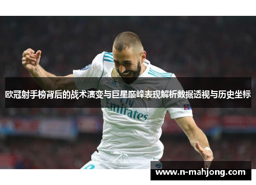 欧冠射手榜背后的战术演变与巨星巅峰表现解析数据透视与历史坐标 欧冠射手榜背后的战术演变与巨星巅峰表现解析数据透视与历史坐标