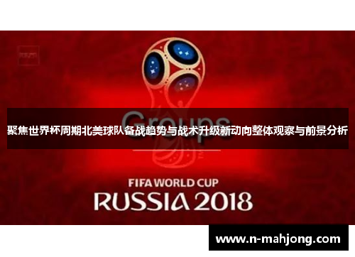 聚焦世界杯周期北美球队备战趋势与战术升级新动向整体观察与前景分析 聚焦世界杯周期北美球队备战趋势与战术升级新动向整体观察与前景分析
