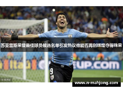 苏亚雷斯荣登最佳球员候选名单引发热议他能否再创辉煌夺得殊荣 苏亚雷斯荣登最佳球员候选名单引发热议他能否再创辉煌夺得殊荣