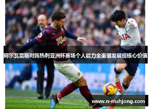 阿尔瓦雷斯对阵热刺亚洲杯赛场个人能力全面爆发展现核心价值