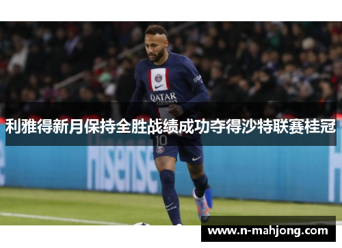 利雅得新月保持全胜战绩成功夺得沙特联赛桂冠