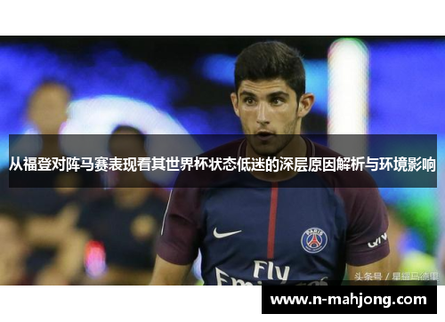 从福登对阵马赛表现看其世界杯状态低迷的深层原因解析与环境影响