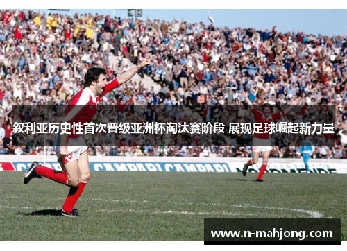 叙利亚历史性首次晋级亚洲杯淘汰赛阶段 展现足球崛起新力量