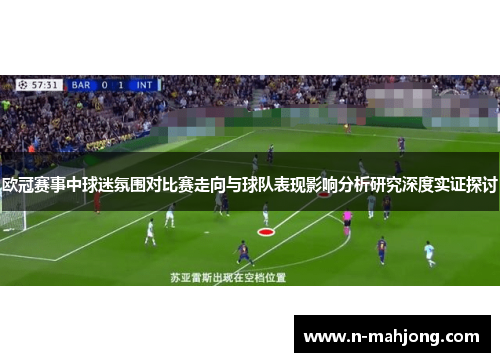 欧冠赛事中球迷氛围对比赛走向与球队表现影响分析研究深度实证探讨