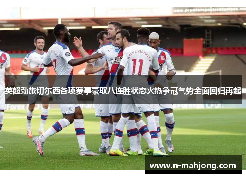 英超劲旅切尔西各项赛事豪取八连胜状态火热争冠气势全面回归再起 英超劲旅切尔西各项赛事豪取八连胜状态火热争冠气势全面回归再起